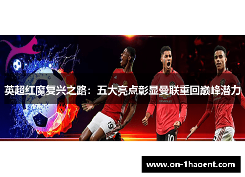 英超红魔复兴之路:五大亮点彰显曼联重回巅峰潜力 英超红魔复兴之路:五大亮点彰显曼联重回巅峰潜力