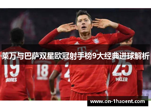 莱万与巴萨双星欧冠射手榜9大经典进球解析 莱万与巴萨双星欧冠射手榜9大经典进球解析