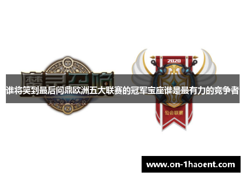 谁将笑到最后问鼎欧洲五大联赛的冠军宝座谁是最有力的竞争者 谁将笑到最后问鼎欧洲五大联赛的冠军宝座谁是最有力的竞争者