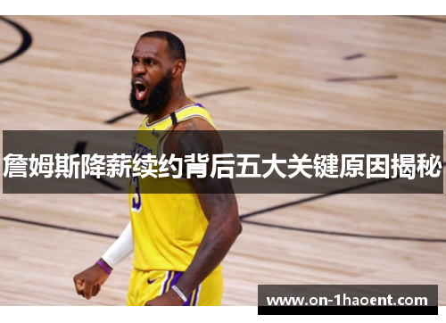 詹姆斯降薪续约背后五大关键原因揭秘 詹姆斯降薪续约背后五大关键原因揭秘