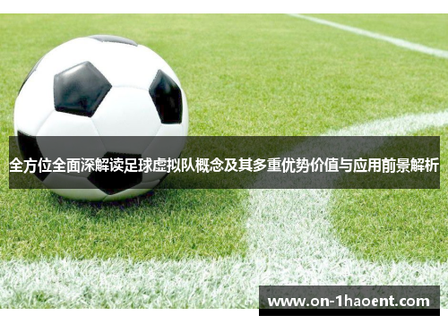 全方位全面深解读足球虚拟队概念及其多重优势价值与应用前景解析