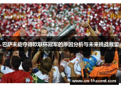 巴萨未能夺得欧联杯冠军的原因分析与未来挑战展望