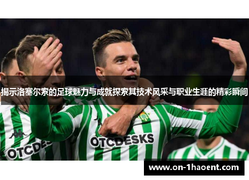 揭示洛塞尔索的足球魅力与成就探索其技术风采与职业生涯的精彩瞬间