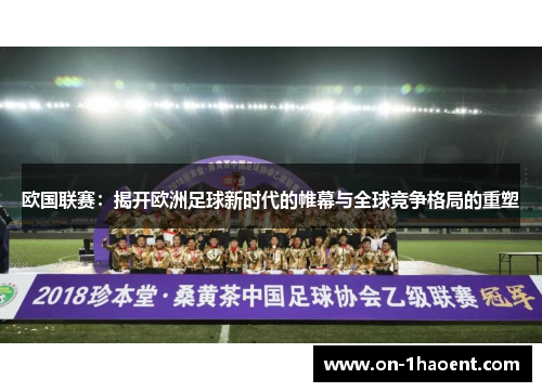 欧国联赛：揭开欧洲足球新时代的帷幕与全球竞争格局的重塑