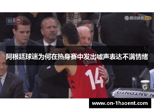 阿根廷球迷为何在热身赛中发出嘘声表达不满情绪