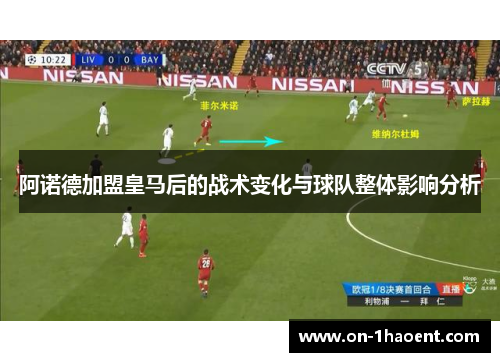 阿诺德加盟皇马后的战术变化与球队整体影响分析 阿诺德加盟皇马后的战术变化与球队整体影响分析