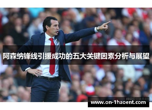 阿森纳锋线引援成功的五大关键因素分析与展望