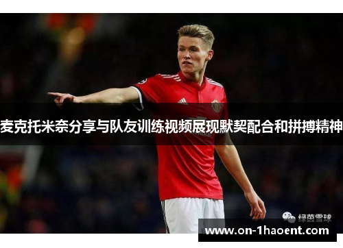 麦克托米奈分享与队友训练视频展现默契配合和拼搏精神