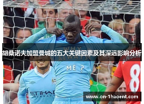 胡桑诺夫加盟曼城的五大关键因素及其深远影响分析
