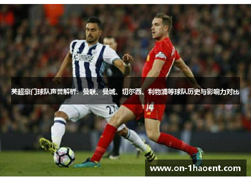 英超豪门球队声誉解析:曼联、曼城、切尔西、利物浦等球队历史与影响力对比 英超豪门球队声誉解析:曼联、曼城、切尔西、利物浦等球队历史与影响力对比