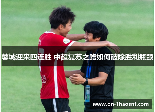 蓉城迎来四连胜 中超复苏之路如何破除胜利瓶颈 蓉城迎来四连胜 中超复苏之路如何破除胜利瓶颈