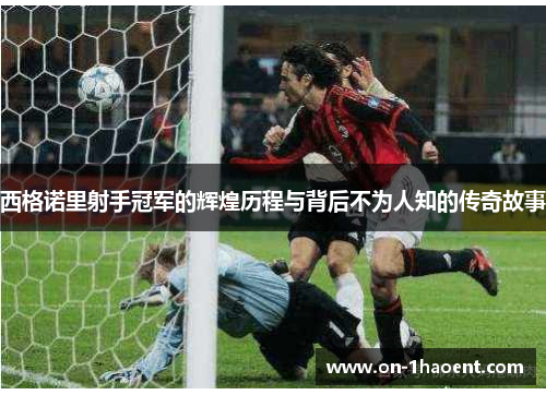 西格诺里射手冠军的辉煌历程与背后不为人知的传奇故事