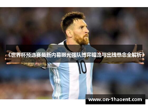 《世界杯预选赛最新内幕曝光强队博弈暗流与出线悬念全解析》