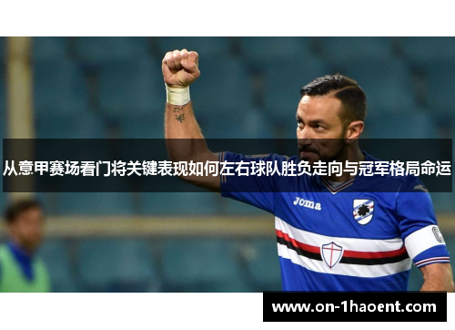 从意甲赛场看门将关键表现如何左右球队胜负走向与冠军格局命运 从意甲赛场看门将关键表现如何左右球队胜负走向与冠军格局命运