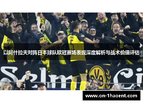 以阿什拉夫对阵日本球队欧冠赛场表现深度解析与战术价值评估 以阿什拉夫对阵日本球队欧冠赛场表现深度解析与战术价值评估
