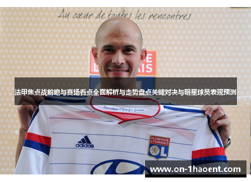 法甲焦点战前瞻与赛场看点全面解析与走势盘点关键对决与明星球员表现预测 法甲焦点战前瞻与赛场看点全面解析与走势盘点关键对决与明星球员表现预测