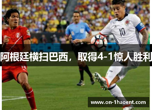 阿根廷横扫巴西，取得4-1惊人胜利