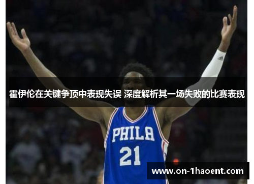 霍伊伦在关键争顶中表现失误 深度解析其一场失败的比赛表现 霍伊伦在关键争顶中表现失误 深度解析其一场失败的比赛表现