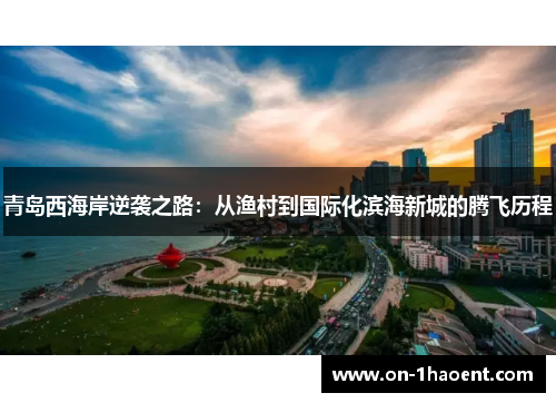 青岛西海岸逆袭之路：从渔村到国际化滨海新城的腾飞历程