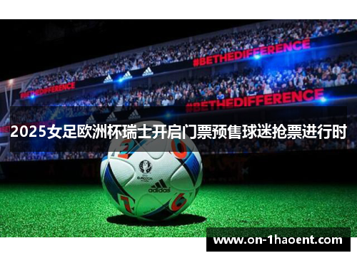 2025女足欧洲杯瑞士开启门票预售球迷抢票进行时