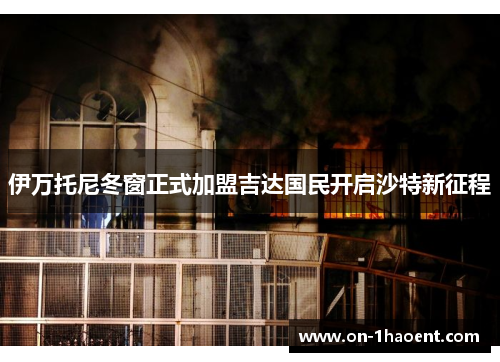 伊万托尼冬窗正式加盟吉达国民开启沙特新征程